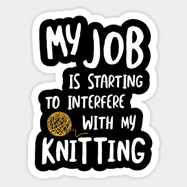 MY Job is Starting to Interfere with My Knitting Sticker by whyitsme